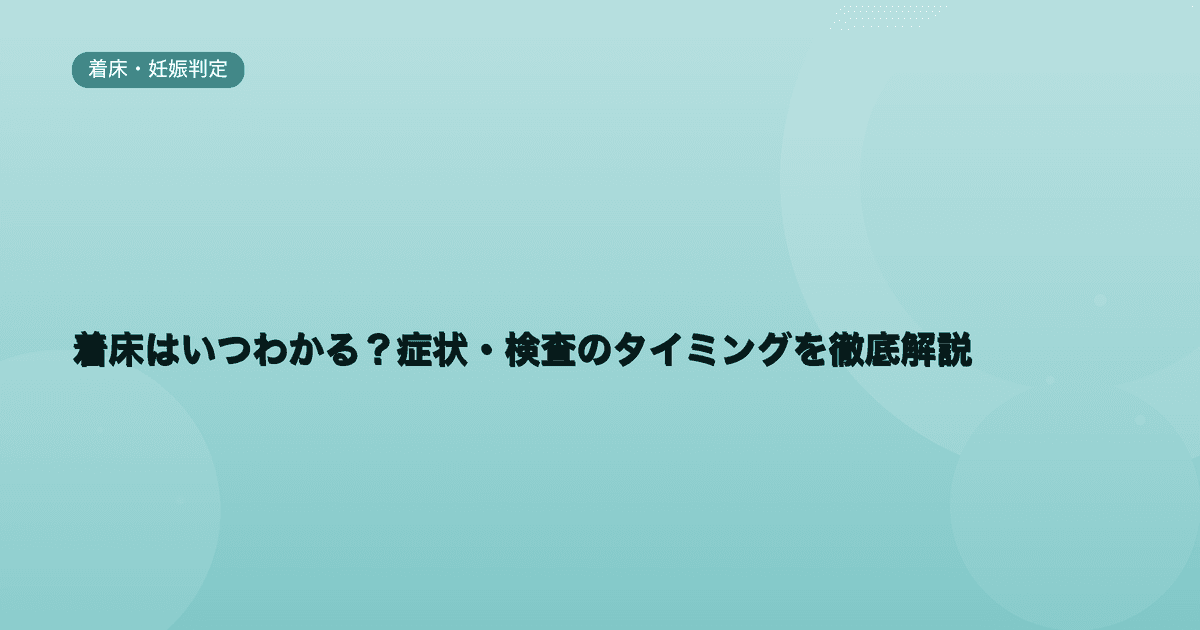 着床はいつわかる?症状・検査のタイミングを徹底解説
