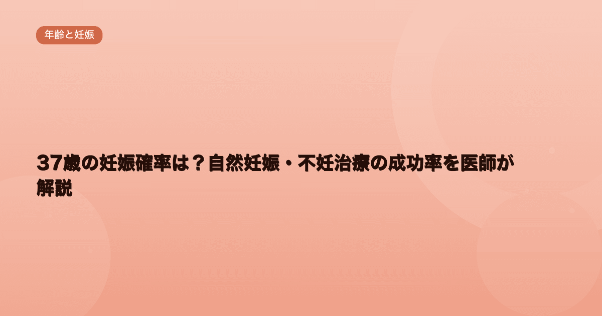 37歳の妊娠確率は?自然妊娠・不妊治療の成功率を医師が解説|Women's Doctor