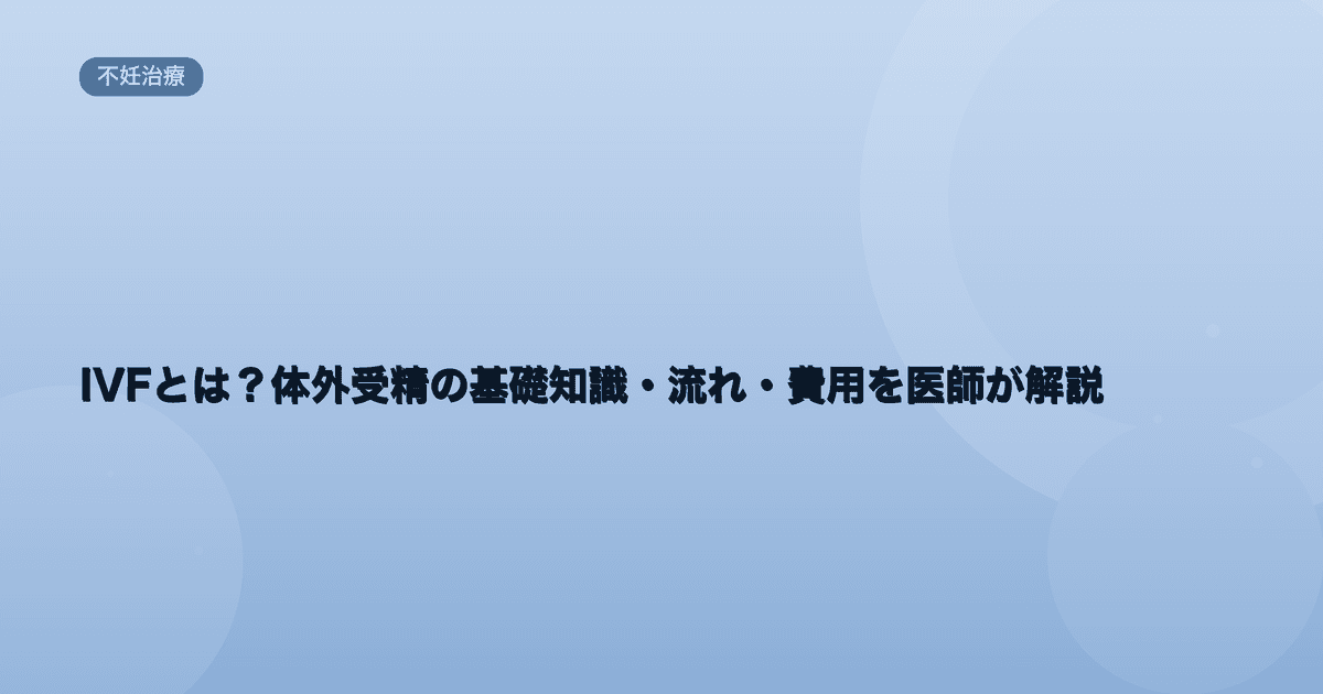 IVFとは?体外受精の基礎知識・流れ・費用を医師が解説|Women's Doctor