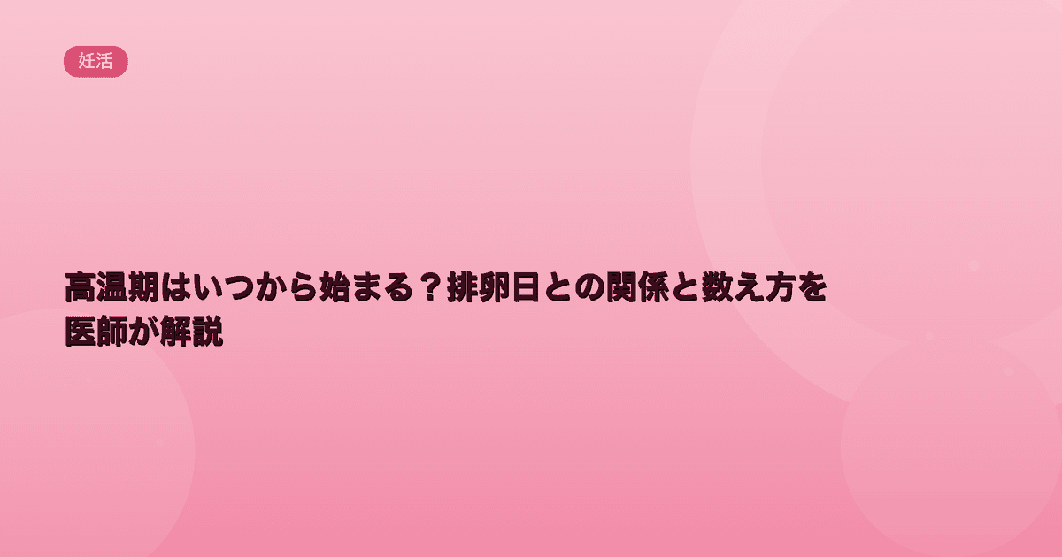 高温期はいつから始まる?排卵日との関係と数え方を医師が解説|Women's Doctor
